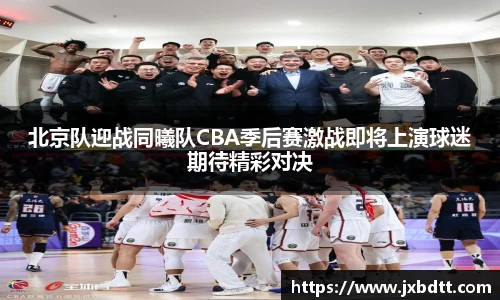 北京队迎战同曦队CBA季后赛激战即将上演球迷期待精彩对决