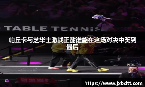 帕丘卡与芝华士激战正酣谁能在这场对决中笑到最后