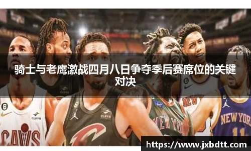 骑士与老鹰激战四月八日争夺季后赛席位的关键对决