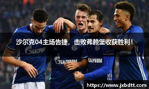 沙尔克04主场告捷，击败弗赖堡收获胜利！