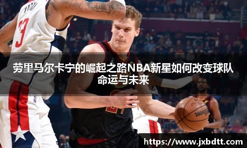 劳里马尔卡宁的崛起之路NBA新星如何改变球队命运与未来